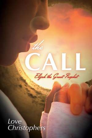 The Call: Elijah the Great Prophet Volume 1 de Love Christophers