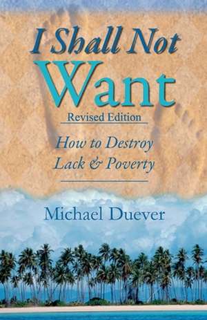 I Shall Not Want: How to Destroy Lack and Poverty de Michael Duever