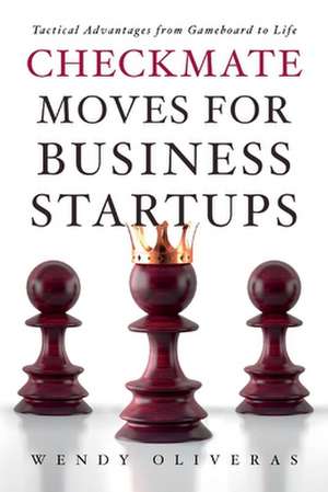 Checkmate Moves for Business Startups: Tactical Advantages from Gameboard to Life de Wendy Oliveras