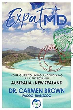 ExpatMD: Your Guide to Living and Working as a Physician in Australia and New Zealan de Carmen Brown FACOG FRANZCOG