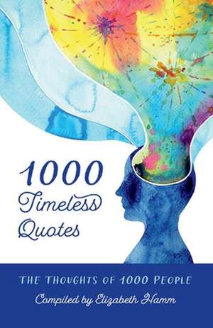 1000 Timeless Quotes: The Thoughts of 1000 People de Elizabeth Hamm