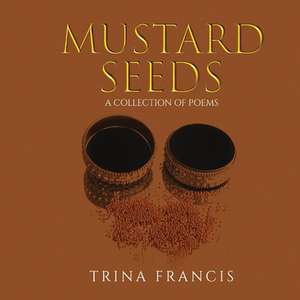 Mustard Seeds: A Collection of Poems de Trina Francis