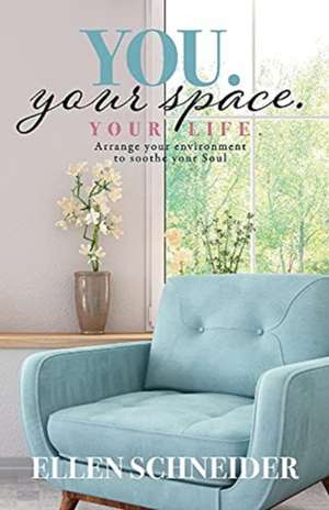 You. Your Space. Your Life.: Arrange your environment to soothe your Soul de Ellen Schneider