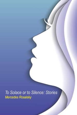 To Solace or to Silence: Stories de Mercedes Rosalsky