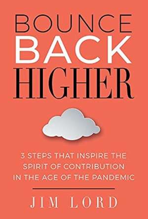 Bounce Back Higher: 3 Steps That Inspire the Spirit of Contribution in the Age of the Pandemic de Jim Lord