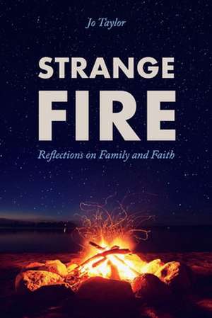 Strange Fire: Reflections on Family and Faith de Jo Taylor