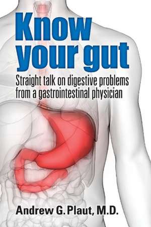 Know Your Gut: Straight Talk on Digestive Problems from a Gastrointestinal Physician de G. Plaut