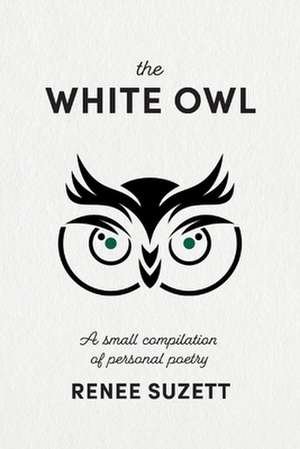 The White Owl: A Small Compilation of Personal Poetry de Renee Suzett