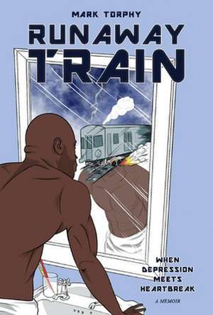 Runaway Train: When Depression Meets Heartbreak de Mark Torphy