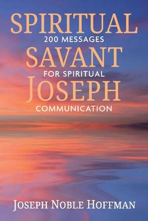 Spiritual Savant Joseph: 200 Messages for Spiritual Communication de Joseph Noble Hoffman