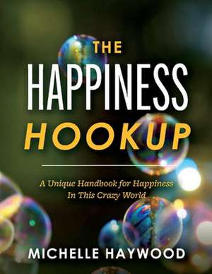 The Happiness Hookup: A Unique Handbook for Happiness in This Crazy World de Michelle Haywood