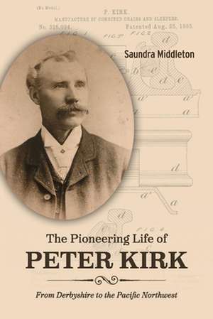 The Pioneering Life of Peter Kirk: From Derbyshire to the Pacific Northwest de Saundra Middleton