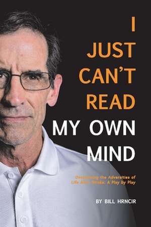 I Just Can't Read My Own Mind: Overcoming the Adversities of Life After Stroke: A Play-By-Play de Bill Hrncir