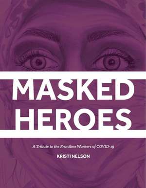 Masked Heroes: A Tribute to the Frontline Workers of Covid-19 de Kristi Nelson