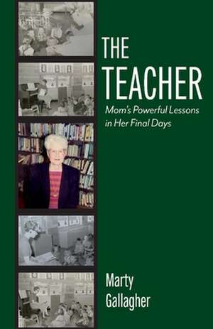 The Teacher: Mom's Powerful Lessons in Her Final Days de Marty Gallagher