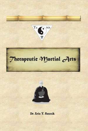 Therapeutic Martial Arts de Eric Y. Reznik