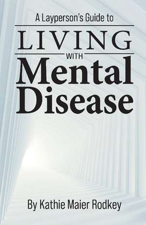 A Layperson's Guide to Living with Mental Disease de Kathie Maier Rodkey