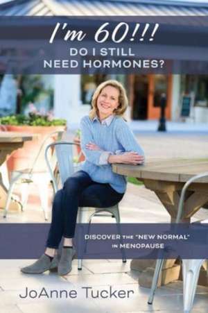 I'm 60!!! Do I Still Need Hormones?: Discover the "new normal" in menopause de JoAnne Tucker