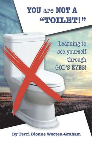 You are NOT a "Toilet!": Learning to See Yourself through God's Eyes!" de Terri Dionne Wooten-Graham