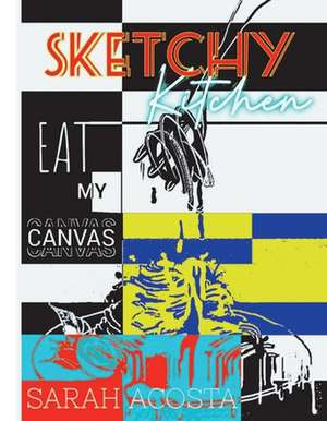 Sketchy Kitchen: Eat My Canvas Volume 1 de Sarah Acosta