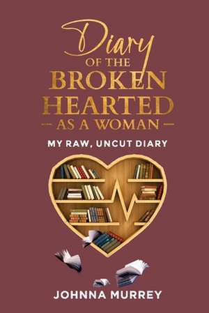 Diary of the Broken Hearted: As a Woman: My Raw, Uncut Diary Volume 1 de Johnna Murrey