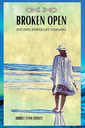 Broken Open: Intuitive Power Life Coaching de Aubrey Conley