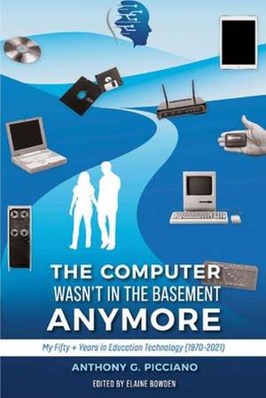 The Computer Wasn't in the Basement Anymore: My Fifty + Years in Education Technology (1970-2021) de Anthony G. Picciano