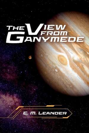 The View from Ganymede de E. M. Leander