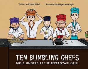 Ten Bumbling Chefs: Big blunders at the teppanyaki grill de Kimberli Ball