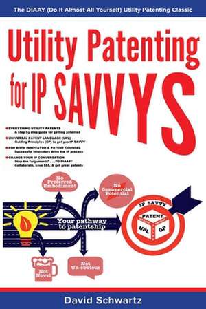 Utility Patenting for IP SAVVYS: The DIAAY (Do It Almost All Yourself) Utility Patenting Classic de David Schwartz