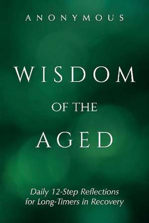 Wisdom of the Aged: Daily 12-Step Reflections for Long-Timers in Recovery de Anonymous Anonymous