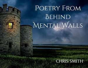 Poetry From Behind Mental Walls de Chris Smith