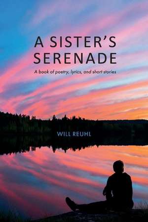 A Sisters Serenade: (a book of poetry, lyrics, and short stories) de Will Reuhl