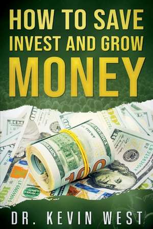 How To Save, Invest, and Grow Money de Kevin West