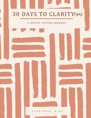 30 Days to Clarity(ish): A Belief System Journal de Leigh Krahl