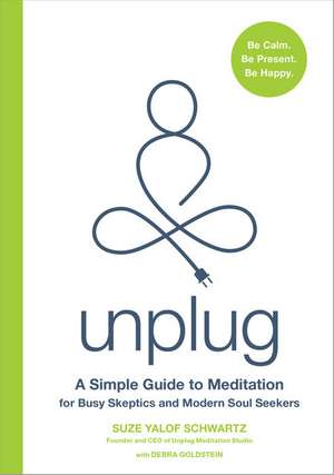 Unplug: A Simple Guide to Meditation for Busy Skeptics and Modern Soul Seekers de Suze Yalof Schwartz