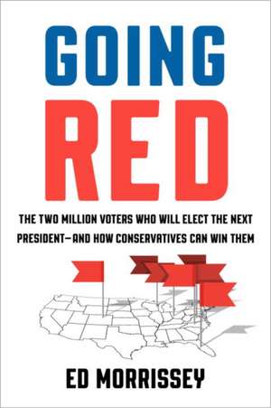 Going Red: The Two Million Voters Who Will Elect the Next President--And How Conservatives Can Win Them de Ed Morrissey