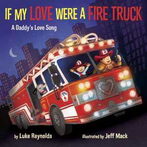 If My Love Were a Fire Truck: A Daddy's Love Song de Luke Reynolds