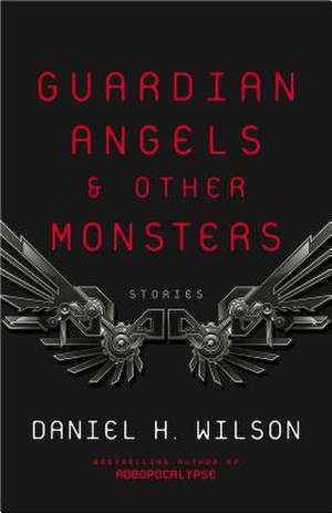 Guardian Angels and Other Monsters de Daniel H. Wilson