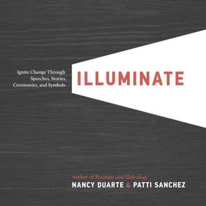 Illuminate: Ignite Change Through Speeches, Stories, Ceremonies, and Symbols de Nancy Duarte