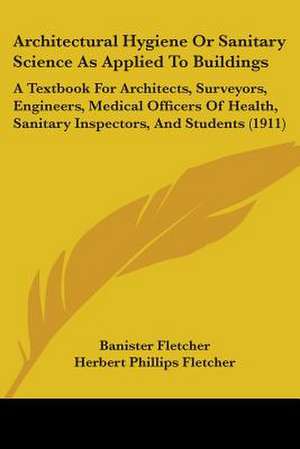 Architectural Hygiene Or Sanitary Science As Applied To Buildings de Banister Fletcher