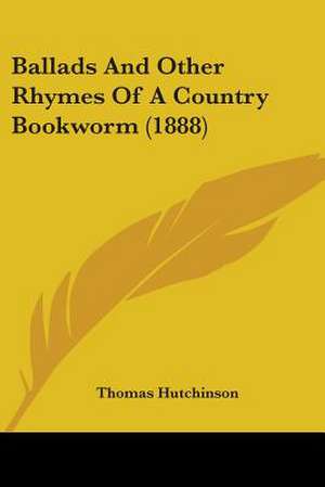 Ballads And Other Rhymes Of A Country Bookworm (1888) de Thomas Hutchinson