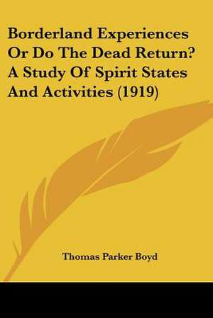 Borderland Experiences Or Do The Dead Return? A Study Of Spirit States And Activities (1919) de Thomas Parker Boyd