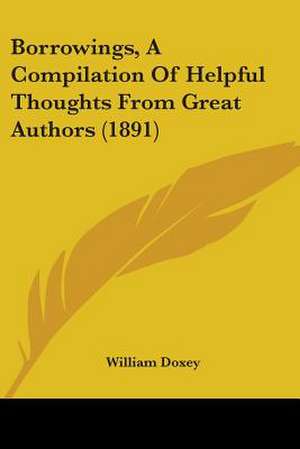 Borrowings, A Compilation Of Helpful Thoughts From Great Authors (1891) de William Doxey