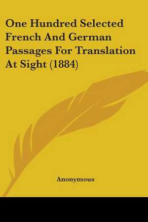 One Hundred Selected French And German Passages For Translation At Sight (1884) de Anonymous