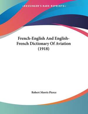 French-English And English-French Dictionary Of Aviation (1918) de Robert Morris Pierce