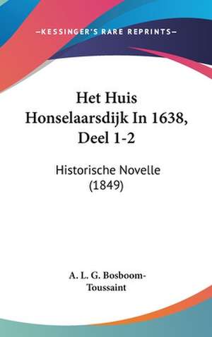 Het Huis Honselaarsdijk In 1638, Deel 1-2: Historische Novelle (1849) de A. L. G. Bosboom-Toussaint