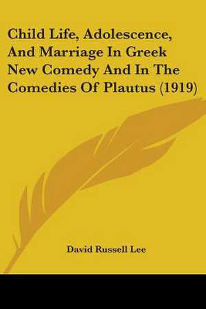 Child Life, Adolescence, And Marriage In Greek New Comedy And In The Comedies Of Plautus (1919) de David Russell Lee