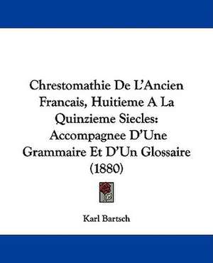 Chrestomathie De L'Ancien Francais, Huitieme A La Quinzieme Siecles de Karl Bartsch