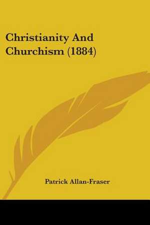 Christianity And Churchism (1884) de Patrick Allan-Fraser